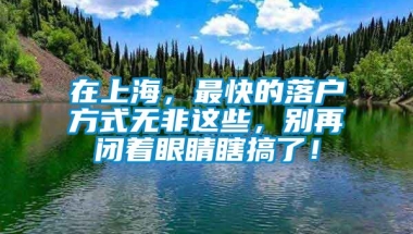 在上海，最快的落户方式无非这些，别再闭着眼睛瞎搞了！