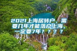 2021上海居转户，需要几年才能落户上海，一定要7年？？？？