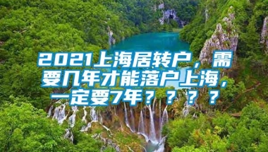 2021上海居转户，需要几年才能落户上海，一定要7年？？？？