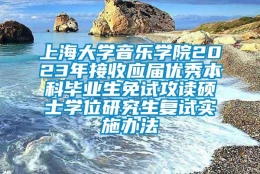 上海大学音乐学院2023年接收应届优秀本科毕业生免试攻读硕士学位研究生复试实施办法