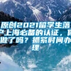 原创2021留学生落户上海必备的认证，你做了吗？抓紧时间办理