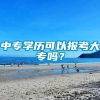 中专学历可以报考大专吗？