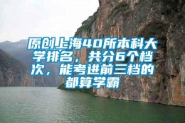 原创上海40所本科大学排名，共分6个档次，能考进前三档的都算学霸