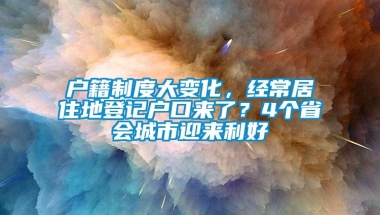 户籍制度大变化，经常居住地登记户口来了？4个省会城市迎来利好