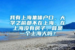 我有上海集体户口，大学之前都不在上海，在上海没有房子，算是一个上海人吗？