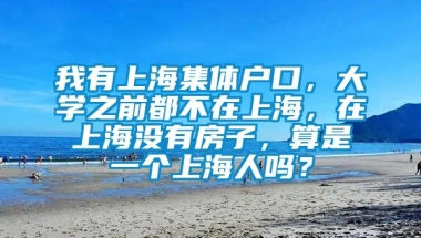 我有上海集体户口，大学之前都不在上海，在上海没有房子，算是一个上海人吗？