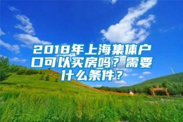 2018年上海集体户口可以买房吗？需要什么条件？