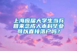 上海应届大学生当兵回来念成人本科毕业可以直接落户吗？