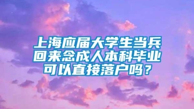 上海应届大学生当兵回来念成人本科毕业可以直接落户吗？