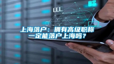 上海落户：拥有高级职称一定能落户上海吗？