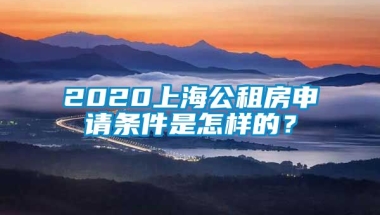 2020上海公租房申请条件是怎样的？