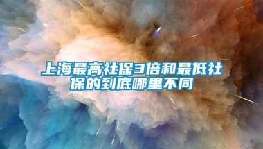 上海最高社保3倍和最低社保的到底哪里不同