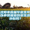 沈阳非应届毕业生可以申领就业创业生活补贴吗？