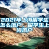 2021年上海留学生怎么落户，留学生上海落户