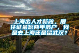 上海出人才新政，居住证最短两年落户，我是去上海还是留武汉？