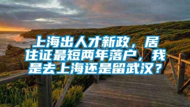 上海出人才新政，居住证最短两年落户，我是去上海还是留武汉？