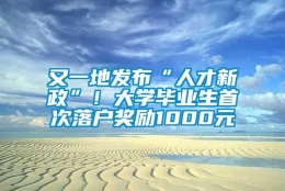 又一地发布“人才新政”！大学毕业生首次落户奖励1000元