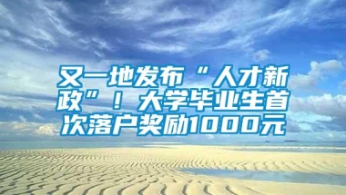 又一地发布“人才新政”！大学毕业生首次落户奖励1000元