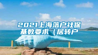 2021上海落户社保基数要求（居转户