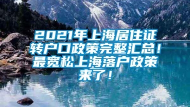 2021年上海居住证转户口政策完整汇总！最宽松上海落户政策来了！