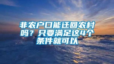 非农户口能迁回农村吗？只要满足这4个条件就可以