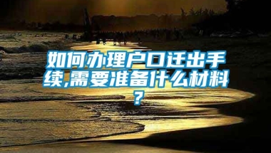 如何办理户口迁出手续,需要准备什么材料？