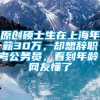 原创硕士生在上海年薪30万，却想辞职考公务员，看到年龄，网友懂了