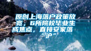 原创上海落户政策放宽，6所院校毕业生成焦点，直接安家落“沪”