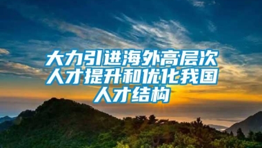 大力引进海外高层次人才提升和优化我国人才结构