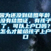 因为还没到结婚年龄，没有结婚证，有孩子了，可以上户口吗？怎么才能给孩子上户口