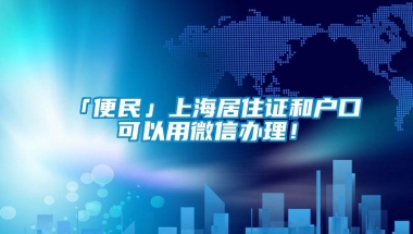 「便民」上海居住证和户口可以用微信办理！