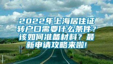 2022年上海居住证转户口需要什么条件？该如何准备材料？最新申请攻略来啦!