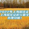 2022年上海居住证、上海居住证积分最全办理攻略！