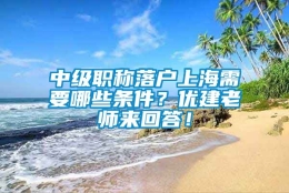 中级职称落户上海需要哪些条件？优建老师来回答！