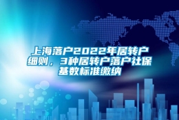 上海落户2022年居转户细则，3种居转户落户社保基数标准缴纳