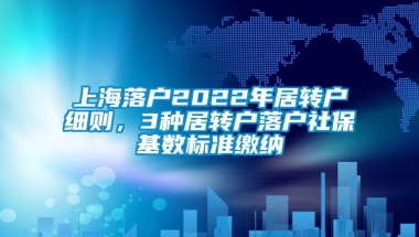 上海落户2022年居转户细则，3种居转户落户社保基数标准缴纳