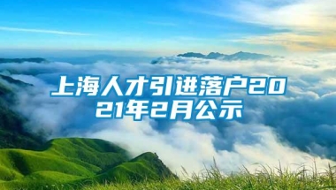 上海人才引进落户2021年2月公示