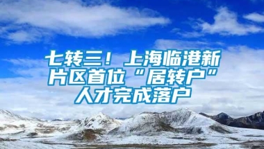 七转三！上海临港新片区首位“居转户”人才完成落户