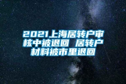 2021上海居转户审核中被退回 居转户材料被市里退回