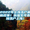 2022年上海落户最新政策！应届生可直接落户上海！