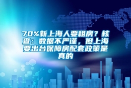 70%新上海人要租房？核查：数据不严谨，但上海要出台保障房配套政策是真的