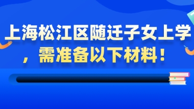 【非沪籍必看】上海松江区随迁子女上学，需准备以下材料！