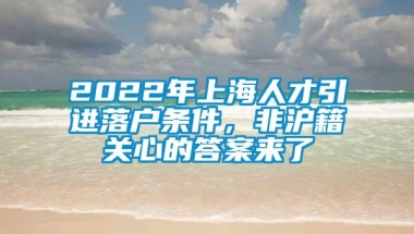 2022年上海人才引进落户条件，非沪籍关心的答案来了