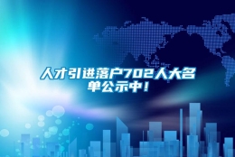 人才引进落户702人大名单公示中！