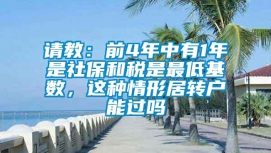 请教：前4年中有1年是社保和税是最低基数，这种情形居转户能过吗