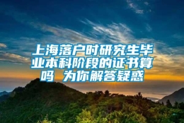 上海落户时研究生毕业本科阶段的证书算吗 为你解答疑惑