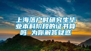 上海落户时研究生毕业本科阶段的证书算吗 为你解答疑惑