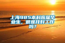 上海985本科应届毕业生，很难找好工作吗？