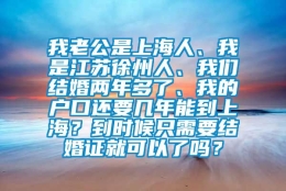 我老公是上海人、我是江苏徐州人、我们结婚两年多了、我的户口还要几年能到上海？到时候只需要结婚证就可以了吗？