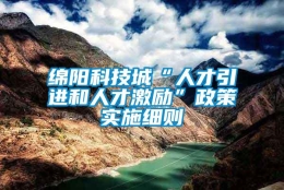 绵阳科技城“人才引进和人才激励”政策实施细则